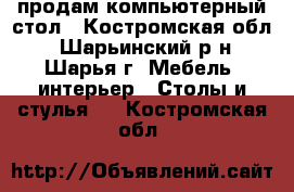продам компьютерный стол - Костромская обл., Шарьинский р-н, Шарья г. Мебель, интерьер » Столы и стулья   . Костромская обл.
